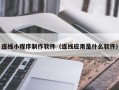 林芝连线小程序制作软件（连线应用是什么软件）