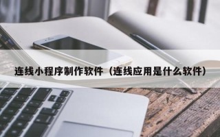 林芝连线小程序制作软件（连线应用是什么软件）