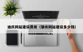 林芝迪庆网站建设费用（肇庆网站建设多少钱）