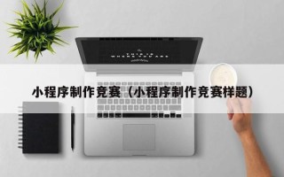 林芝小程序制作竞赛（小程序制作竞赛样题）