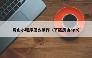 林芝房山小程序怎么制作（下载房山app）