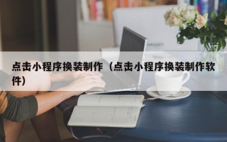 林芝点击小程序换装制作（点击小程序换装制作软件）