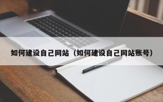 林芝如何建设自己网站（如何建设自己网站账号）