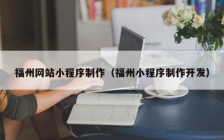 林芝福州网站小程序制作（福州小程序制作开发）