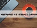 林芝工作招聘小程序制作（招聘小程序在线制作）