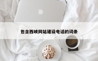 林芝包含西峡网站建设电话的词条
