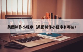 林芝美图制作小程序（美图制作小程序有哪些）