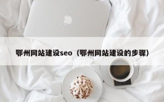林芝鄂州网站建设seo（鄂州网站建设的步骤）