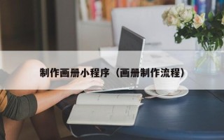 林芝制作画册小程序（画册制作流程）