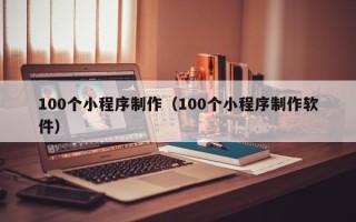 林芝100个小程序制作（100个小程序制作软件）
