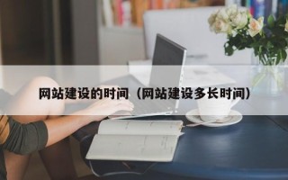 林芝网站建设的时间（网站建设多长时间）