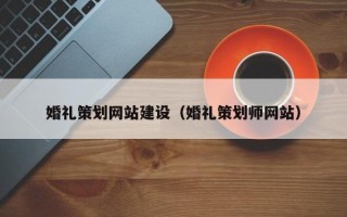 林芝婚礼策划网站建设（婚礼策划师网站）